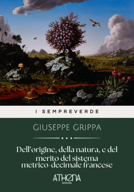 Dell’origine, della natura, e del merito del sistema metrico-decimale francese con alcuni pochi pensieri sulla politica, sulla storia, e sulla statistica. Opuscoletto di Giuseppe Grippa